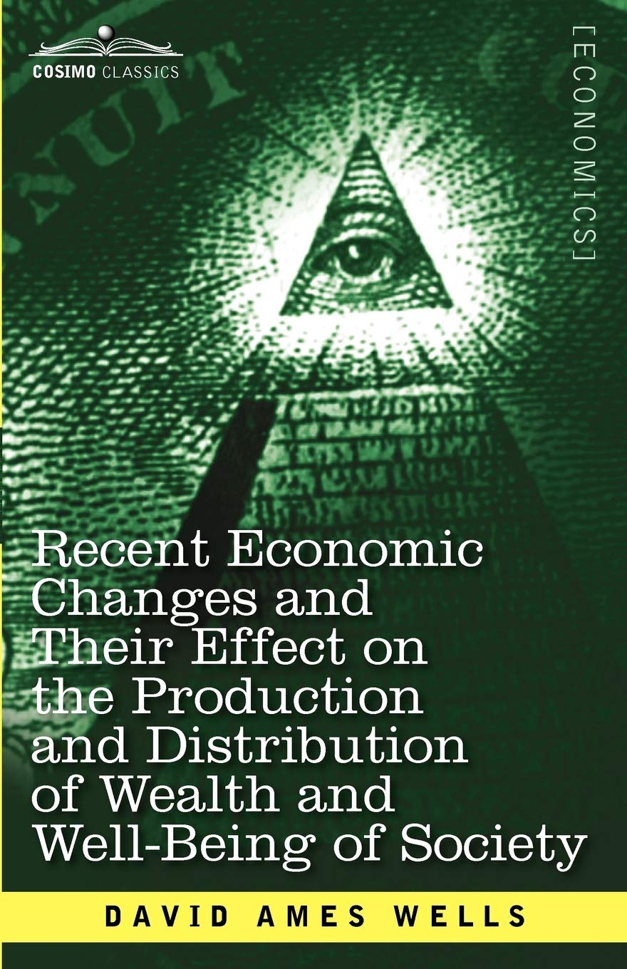 Recent Economic Changes And Their Effect On The Production And Distribution Of Wealth And Wellbeing Of Society,New
