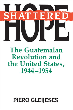 Shattered Hope: The Guatemalan Revolution and the United States, 19441954,Used