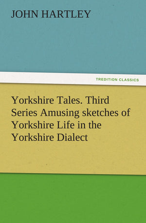 Yorkshire Tales. Third Series Amusing Sketches of Yorkshire Life in the Yorkshire Dialect,Used