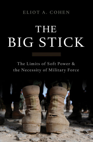 The Big Stick: The Limits Of Soft Power And The Necessity Of Military Force