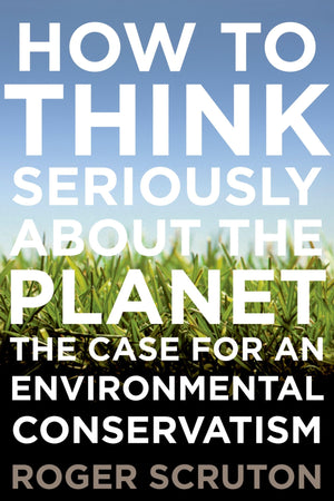 How To Think Seriously About The Planet: The Case For An Environmental Conservatism