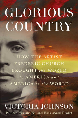 Glorious Country: How The Artist Frederic Church Brought The World To America And America To The World
