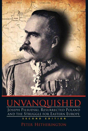 Unvanquished: Joseph Pilsudski, Resurrected Poland, and the Struggle for Eastern Europe,New