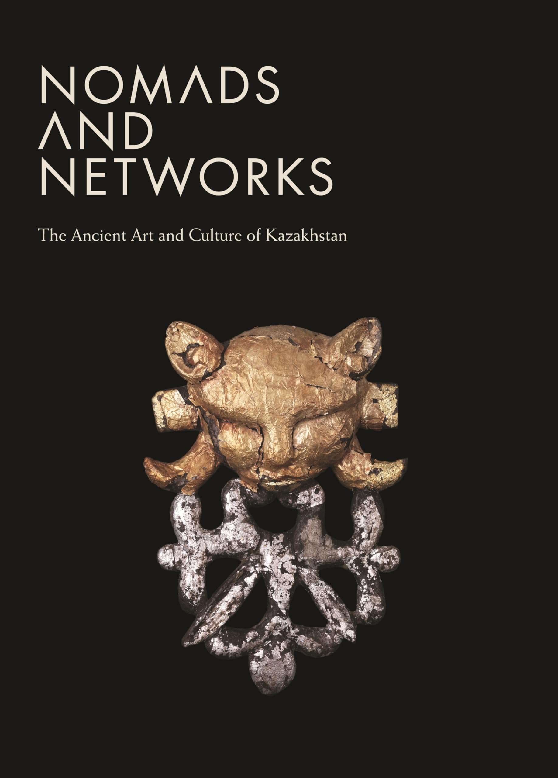 Nomads And Networks: The Ancient Art And Culture Of Kazakhstan (Institute For The Study Of The Ancient World Exhibition Catalogs,New