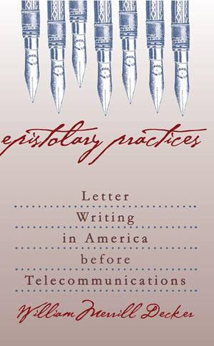 Epistolary Practices: Letter Writing in America before Telecommunications,New