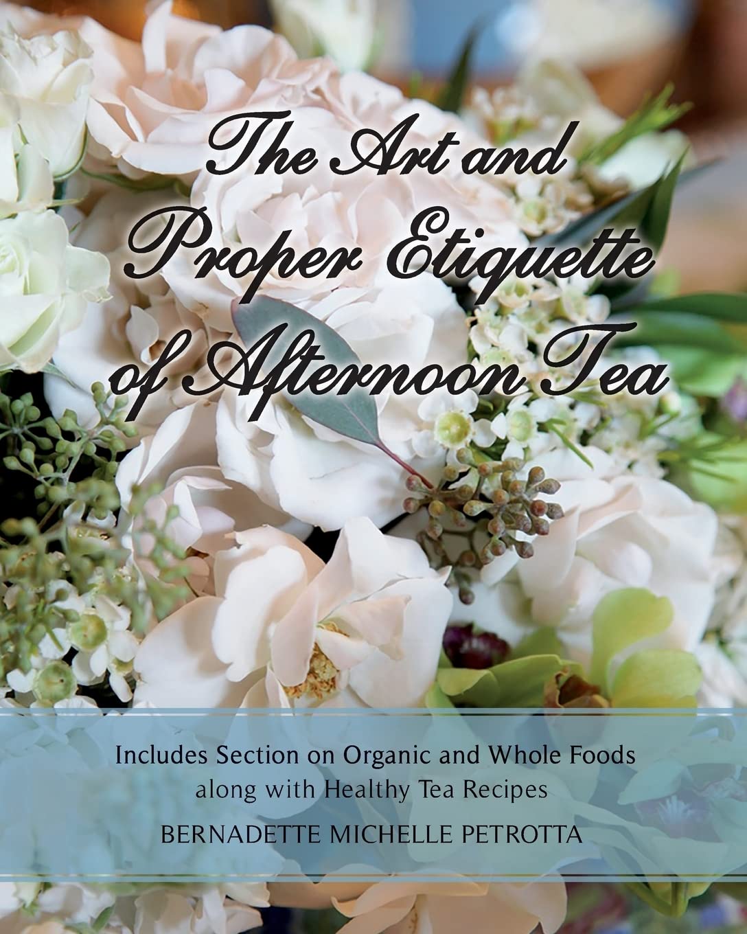 The Art And Proper Etiquette Of Afternoon Tea: Includes Section On Organic And Whole Foods Along With Healthy Tea Recipes (Etiqu