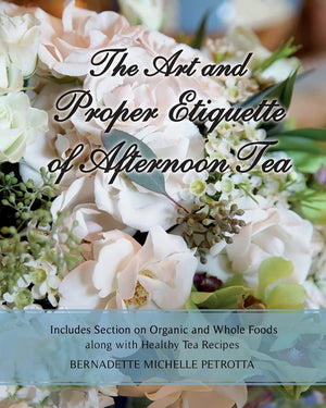 The Art And Proper Etiquette Of Afternoon Tea: Includes Section On Organic And Whole Foods Along With Healthy Tea Recipes (Etiqu