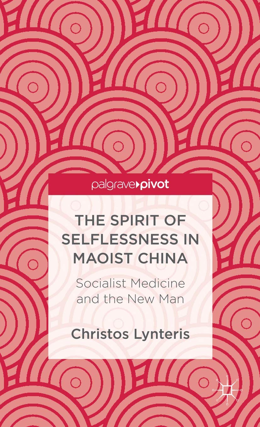 The Spirit of Selflessness in Maoist China: Socialist Medicine and the New Man (Palgrave Pivot),New