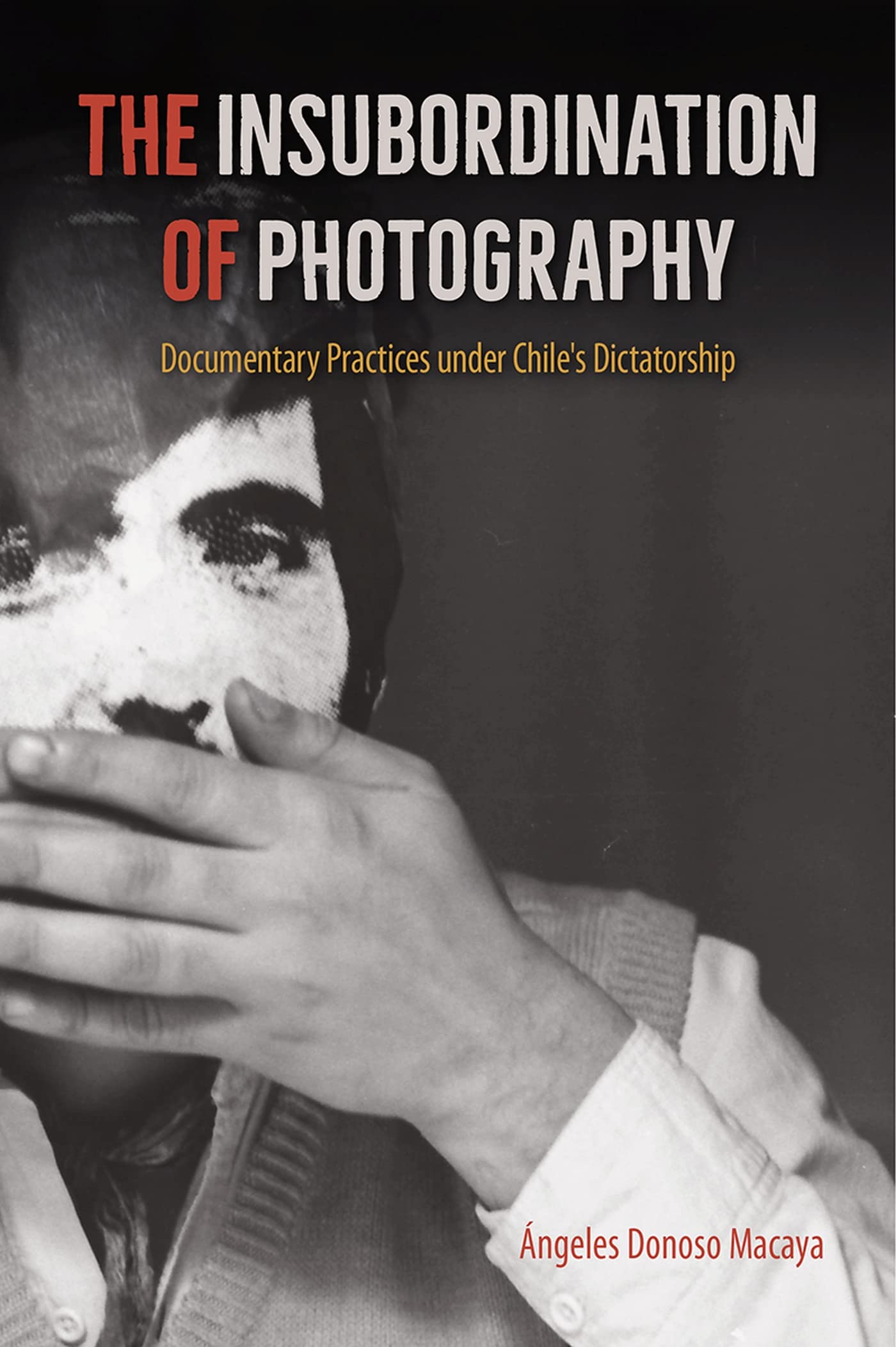 The Insubordination of Photography: Documentary Practices under Chile's Dictatorship (Reframing Media, Technology, and Culture i,Used