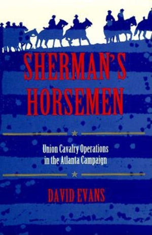 Shermans Horsemen: Union Cavalry Operations in the Atlanta Campaign