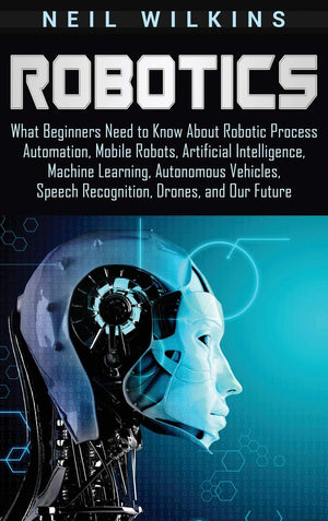 Robotics: What Beginners Need to Know about Robotic Process Automation, Mobile Robots, Artificial Intelligence, Machine Learning,Used