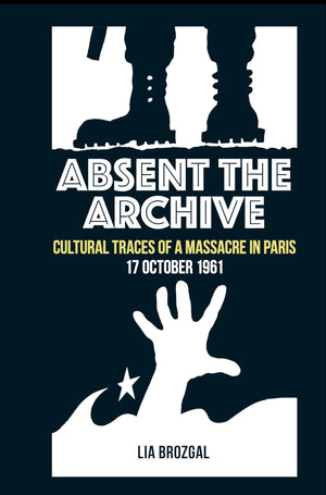 Absent The Archive: Cultural Traces Of A Massacre In Paris, 17 October 1961 (Contemporary French And Francophone Cultures, 73)