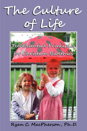 The Culture Of Life: Ten Essential Principles For Christian Bioethics,New