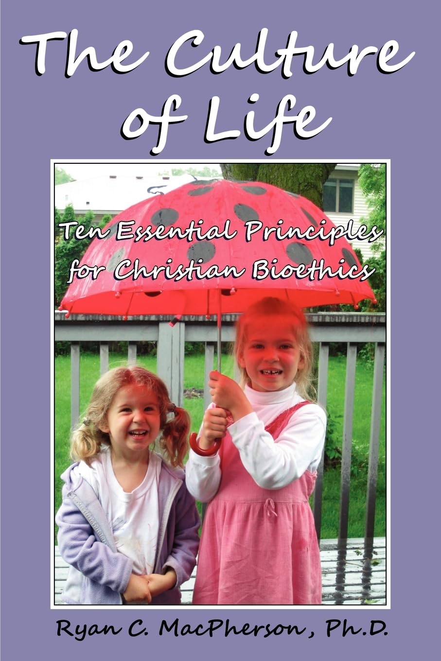 The Culture Of Life: Ten Essential Principles For Christian Bioethics,New