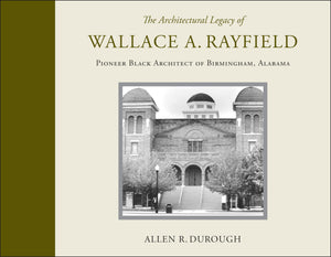 The Architectural Legacy Of Wallace A. Rayfield: Pioneer Black Architect Of Birmingham, Alabama,New
