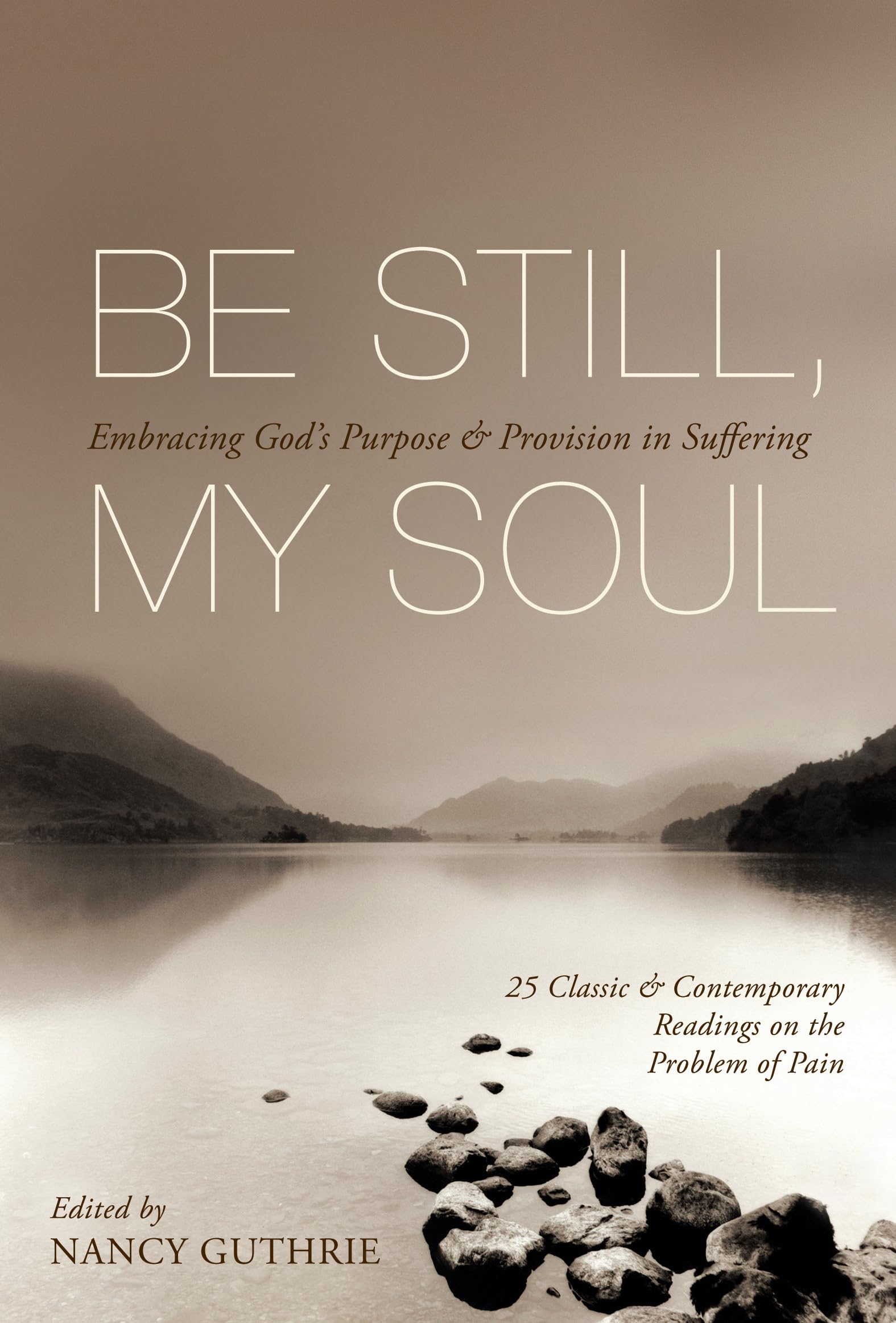 Be Still, My Soul: Embracing God's Purpose and Provision in Suffering (25 Classic and Contemporary Readings on the Problem of Pa,New