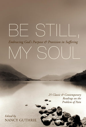 Be Still, My Soul: Embracing God's Purpose and Provision in Suffering (25 Classic and Contemporary Readings on the Problem of Pa,Used