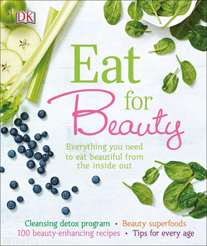 Eat For Beauty: Everything You Need To Eat Beautiful From The Inside Out