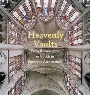 Heavenly Vaults: From Romanesque To Gothic In European Architecture