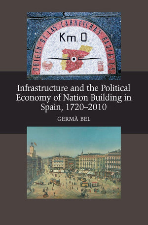 Infrastructure and the Political Economy of Nation Building in Spain, 17202010 (LSE Studies in Spanish History),Used