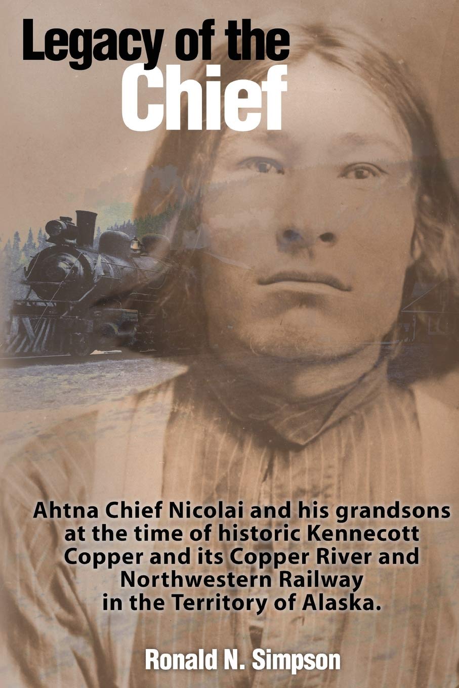 Legacy of the Chief: Ahtna Chief Nicolai and his grandsons at the time of historic Kennecott Copper and its Copper Rive and Nort,New