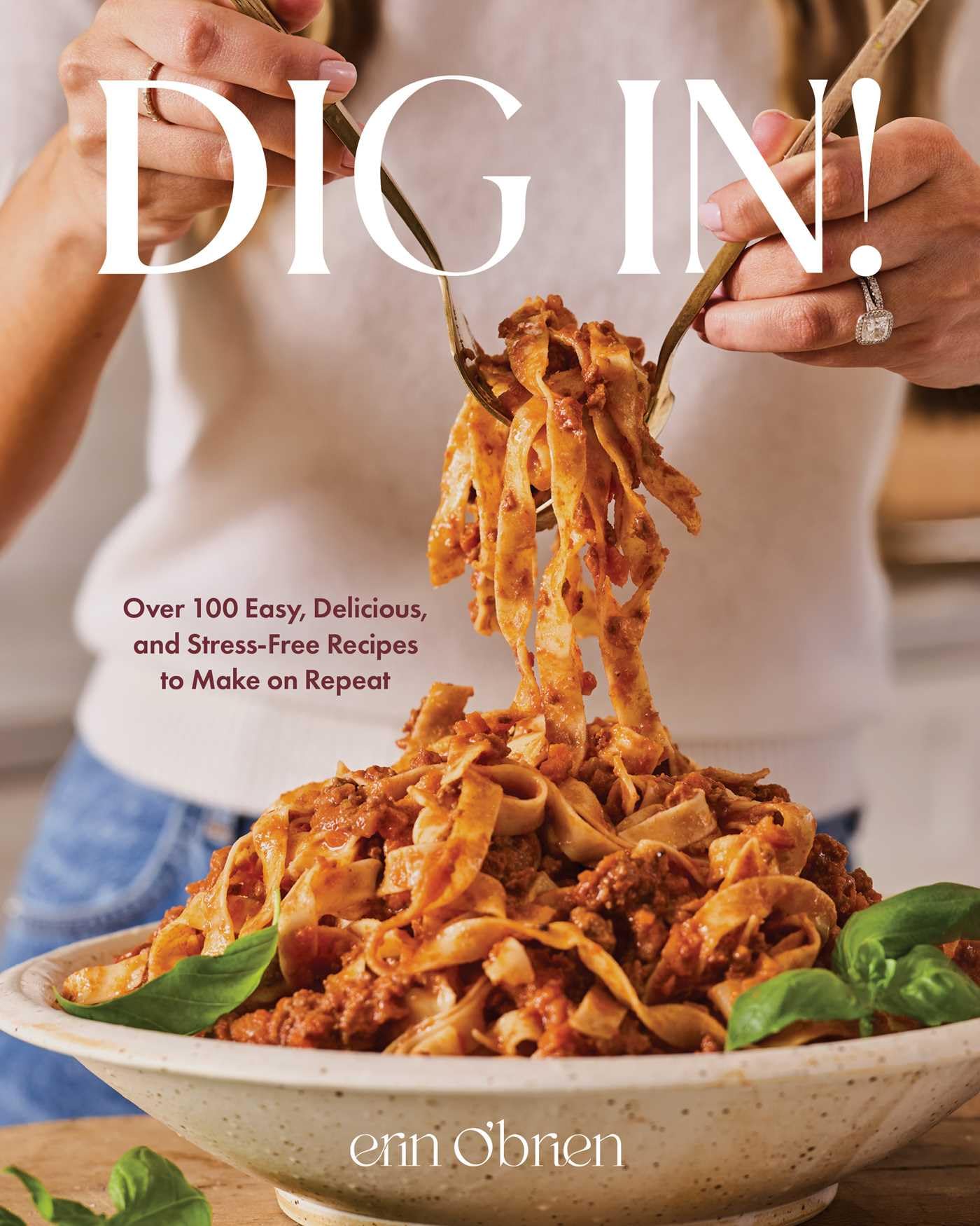 Dig In!: Over 100 Easy, Delicious, And StressFree Recipes To Make On Repeat (A Cookbook)