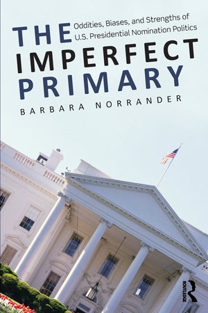 The Imperfect Primary: Oddities, Biases, and Strengths of U.S. Presidential Nomination Politics (Controversies in Electoral Demo,Used
