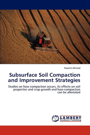 Subsurface Soil Compaction and Improvement Strategies: Studies on how compaction occurs, its effects on soil properties and crop,Used
