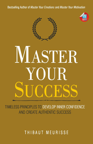 Master Your Success: Timeless Principles To Develop Inner Confidence And Create Authentic Success