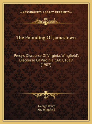 The Founding Of Jamestown: Percys Discourse Of Virginia, Wingfields Discourse Of Virginia, 1607, 1619 (1907)