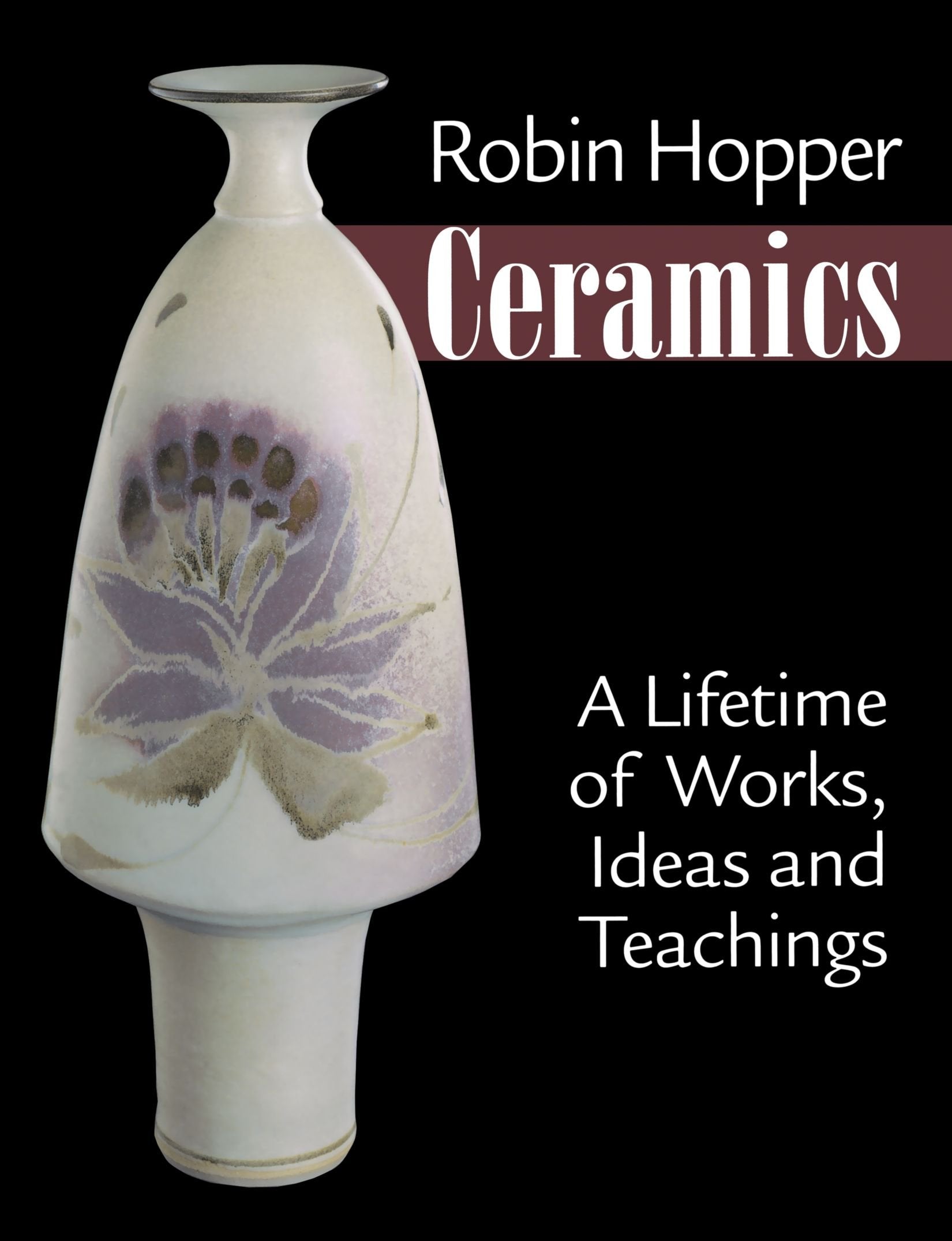 Robin Hopper Ceramics: A Lifetime Of Works, Ideas And Teachings,New