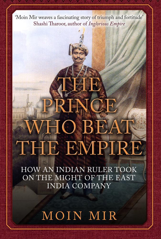 The Prince Who Beat the Empire: How an Indian Ruler Took on the Might of the East India Company,Used