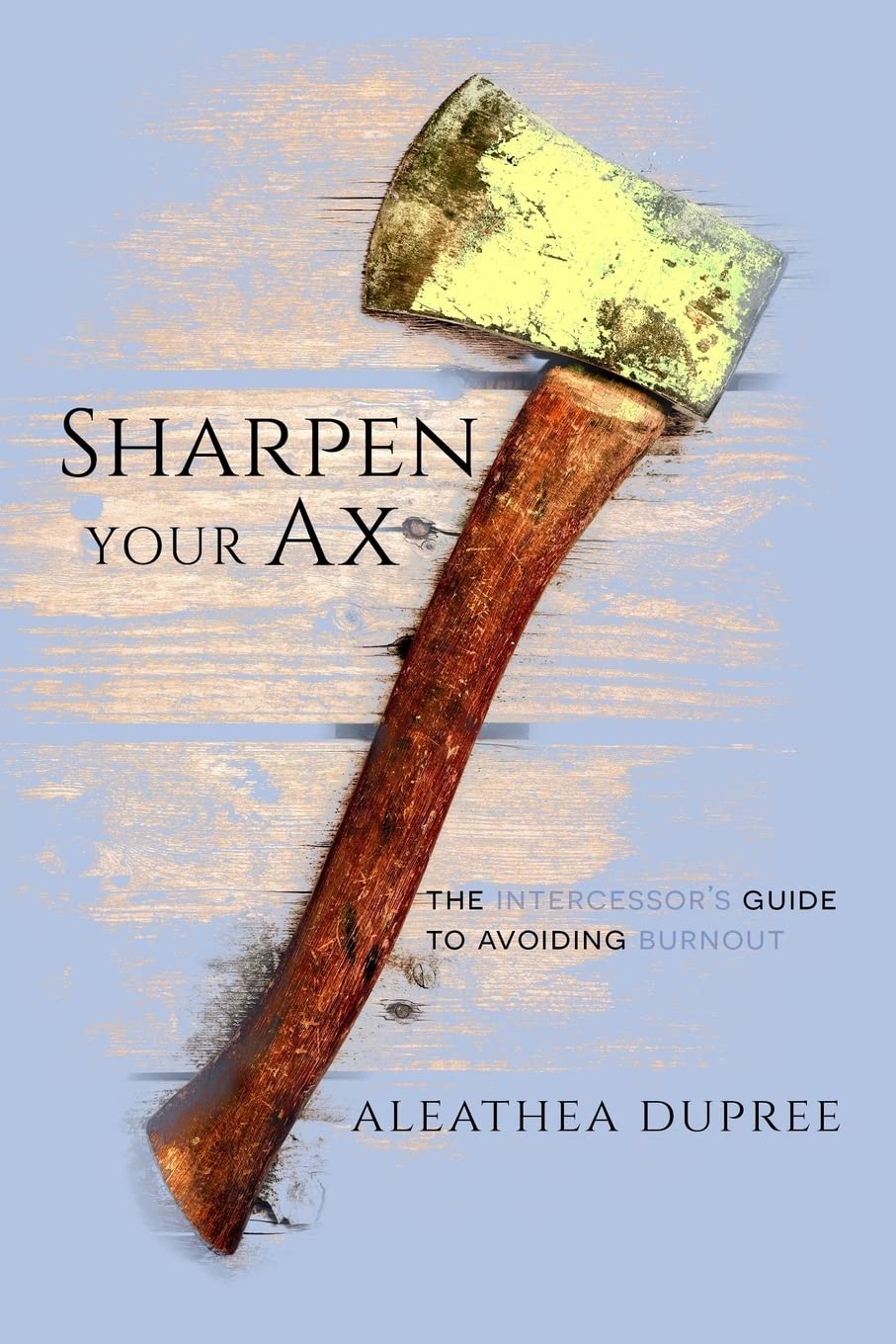 Sharpen Your Ax: The Intercessor's Guide to Avoiding Burnout,Used