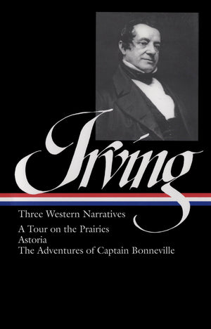 Washington Irving: Three Western Narratives: A Tour On The Prairie / Astoria / The Adventures Of Captain Bonneville (Library Of