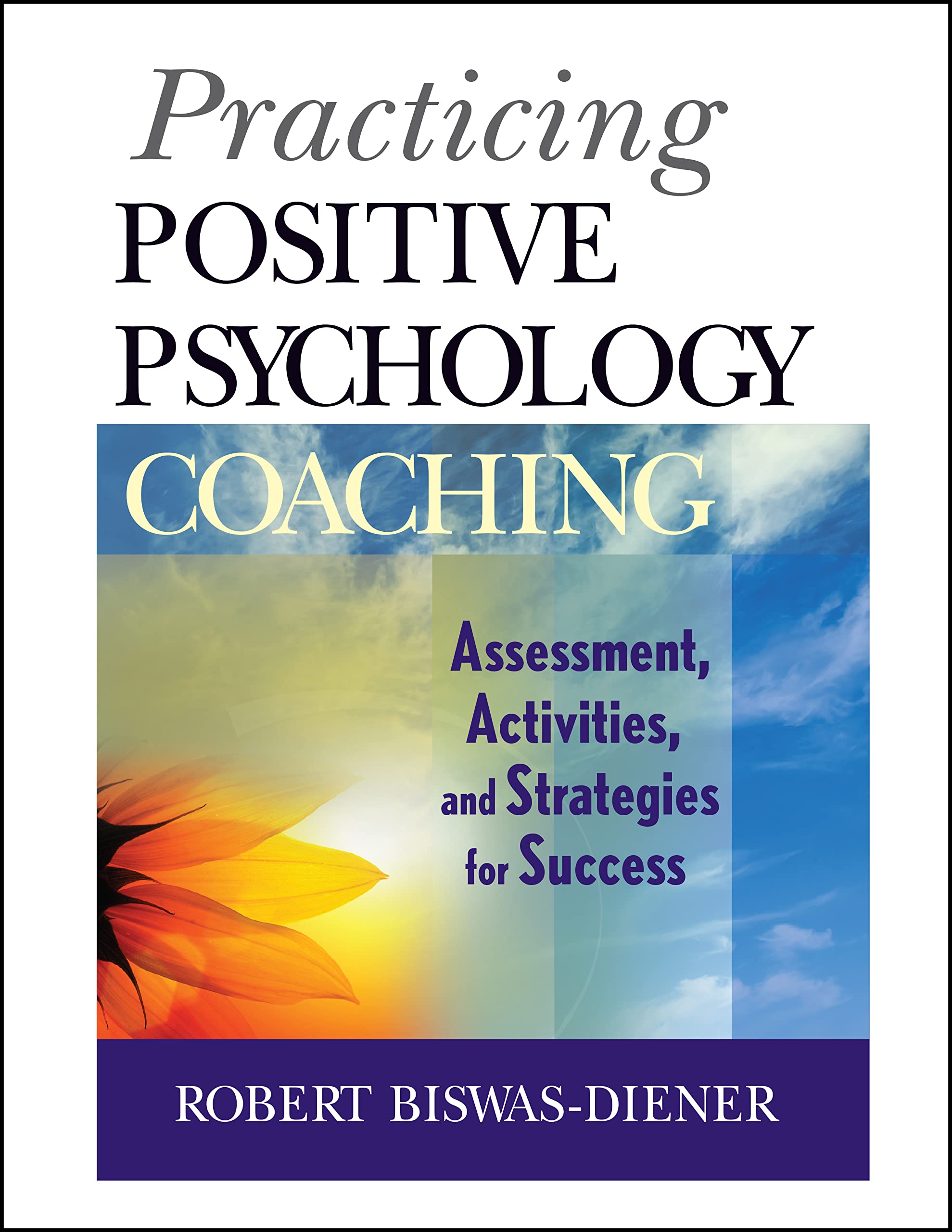 Practicing Positive Psychology Coaching: Assessment, Activities And Strategies For Success