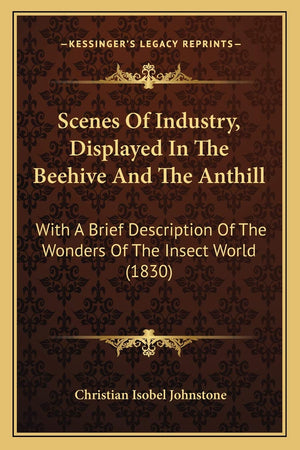 Scenes Of Industry, Displayed In The Beehive And The Anthill: With A Brief Description Of The Wonders Of The Insect World (1830),New