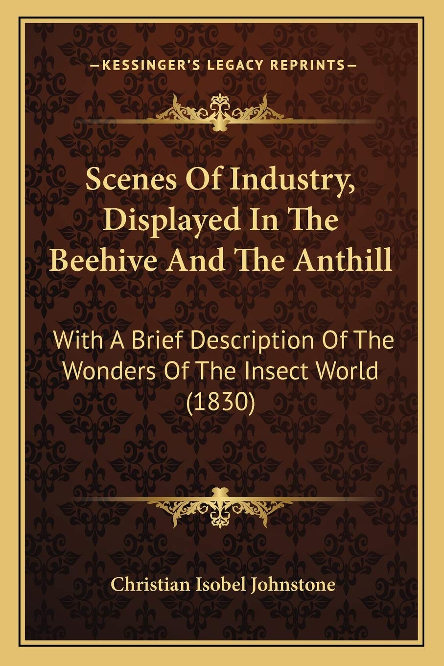 Scenes Of Industry, Displayed In The Beehive And The Anthill: With A Brief Description Of The Wonders Of The Insect World (1830),New