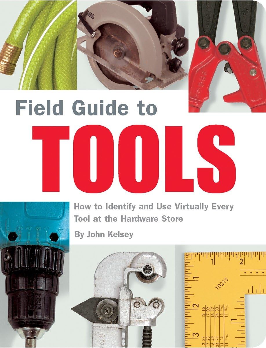 Field Guide to Tools: How to Identify and Use Virtually Every Tool at the Hardware Store,New