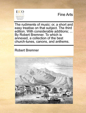 The Rudiments of Music: Or, a Short and Easy Treatise on That Subject. the Third Edition. with Considerable Additions; ... by Ro,Used