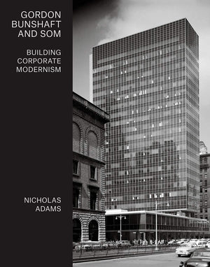 Gordon Bunshaft And Som: Building Corporate Modernism