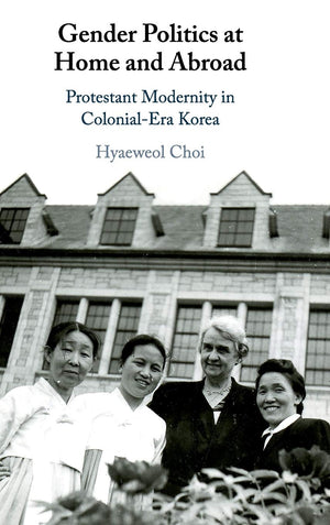 Gender Politics at Home and Abroad: Protestant Modernity in ColonialEra Korea,Used