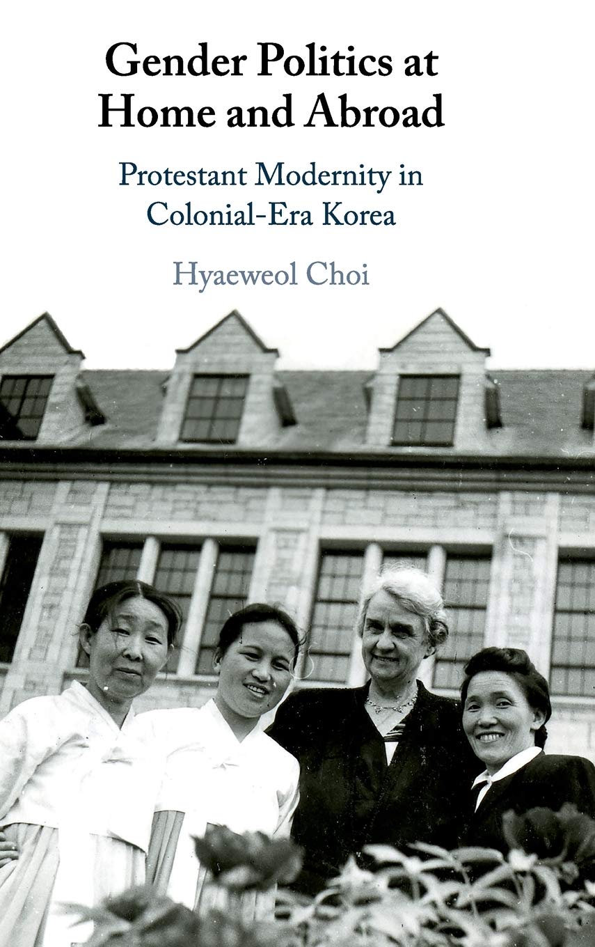 Gender Politics at Home and Abroad: Protestant Modernity in ColonialEra Korea,Used