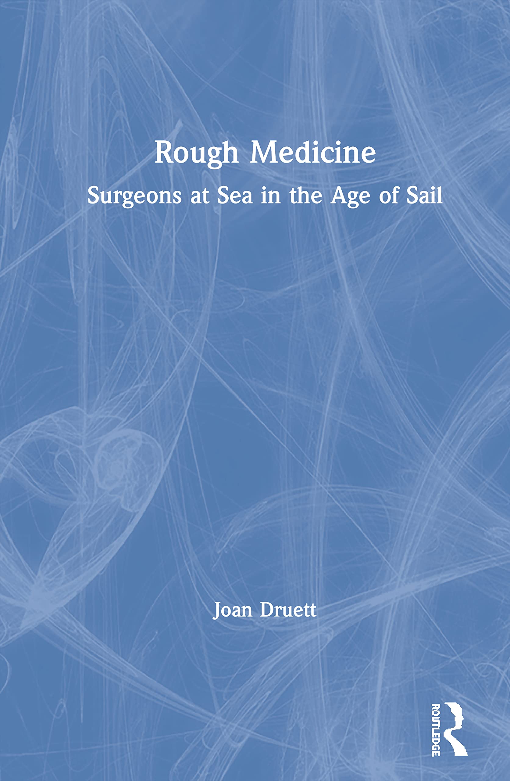 Rough Medicine: Surgeons at Sea in the Age of Sail,Used