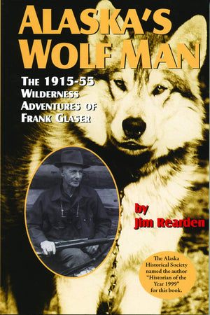 Alaska'S Wolf Man: The 191555 Wilderness Adventures Of Frank Glaser