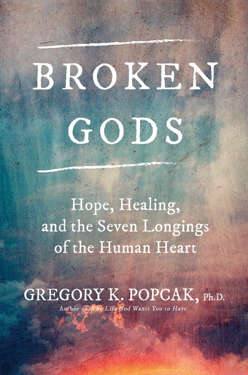 Broken Gods: Hope, Healing, And The Seven Longings Of The Human Heart
