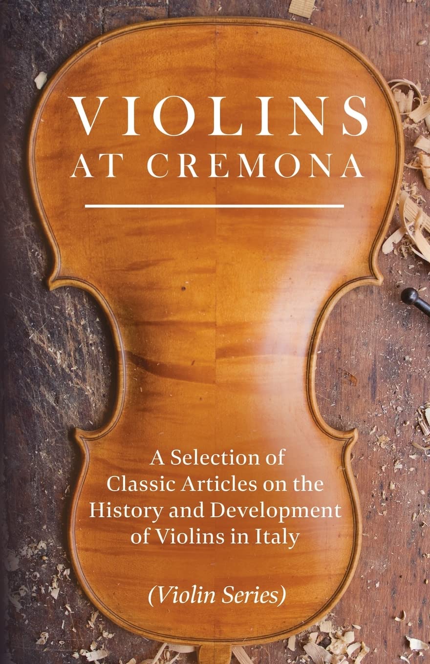 Violins At Cremona  A Selection Of Classic Articles On The History And Development Of Violins In Italy (Violin Series),Used