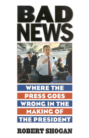Bad News: Where the Press Goes Wrong in the Making of the President,Used