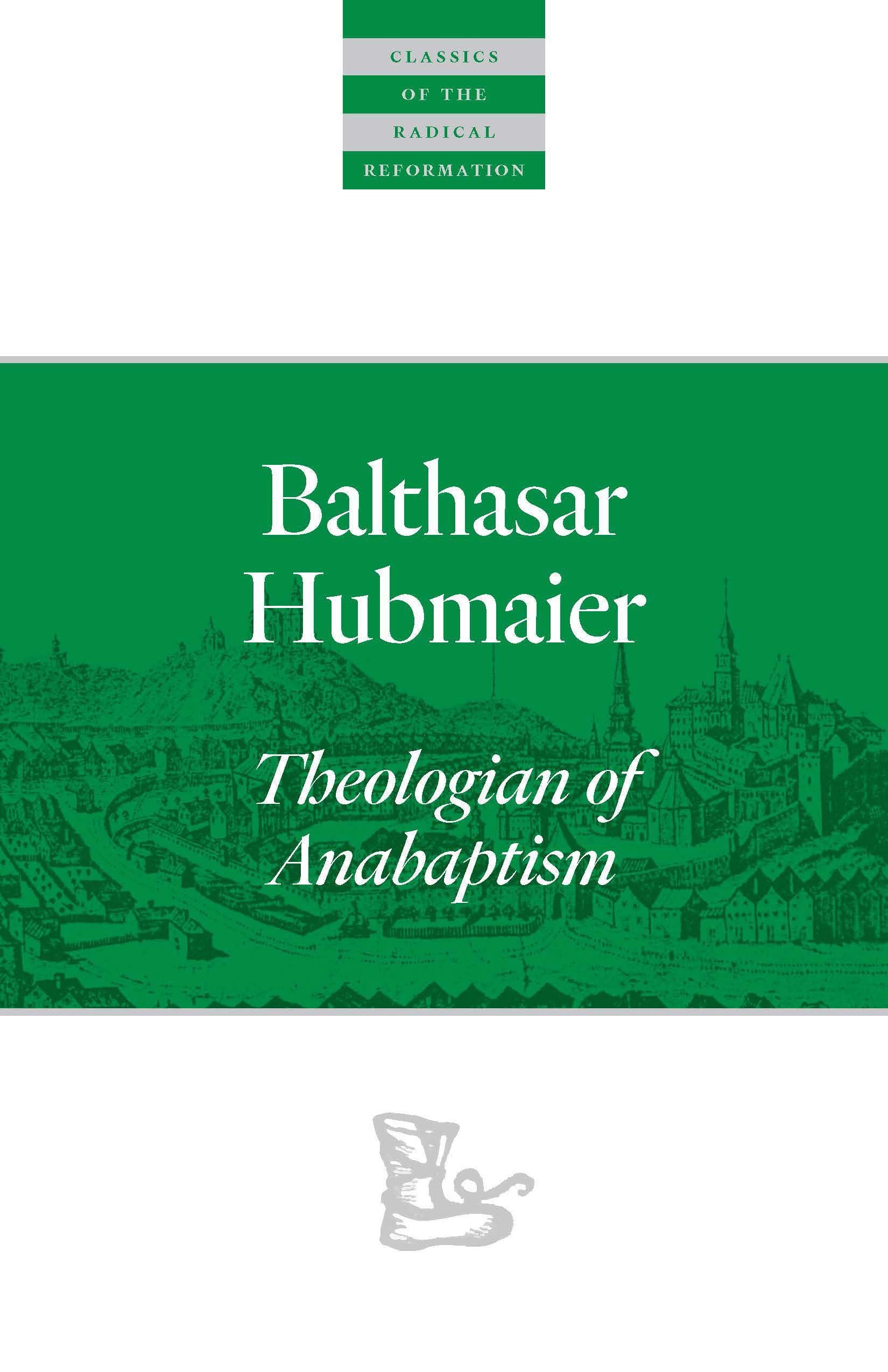 Balthasar Hubmaier: Theologian Of Anabaptism (Classics Of The Radical Reformation)