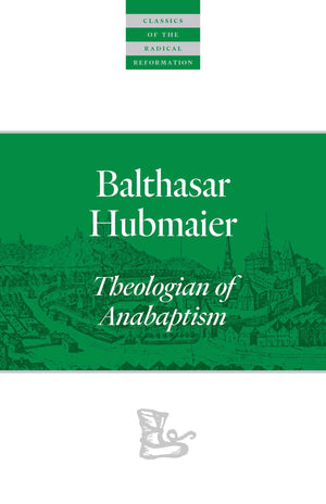 Balthasar Hubmaier: Theologian Of Anabaptism (Classics Of The Radical Reformation)
