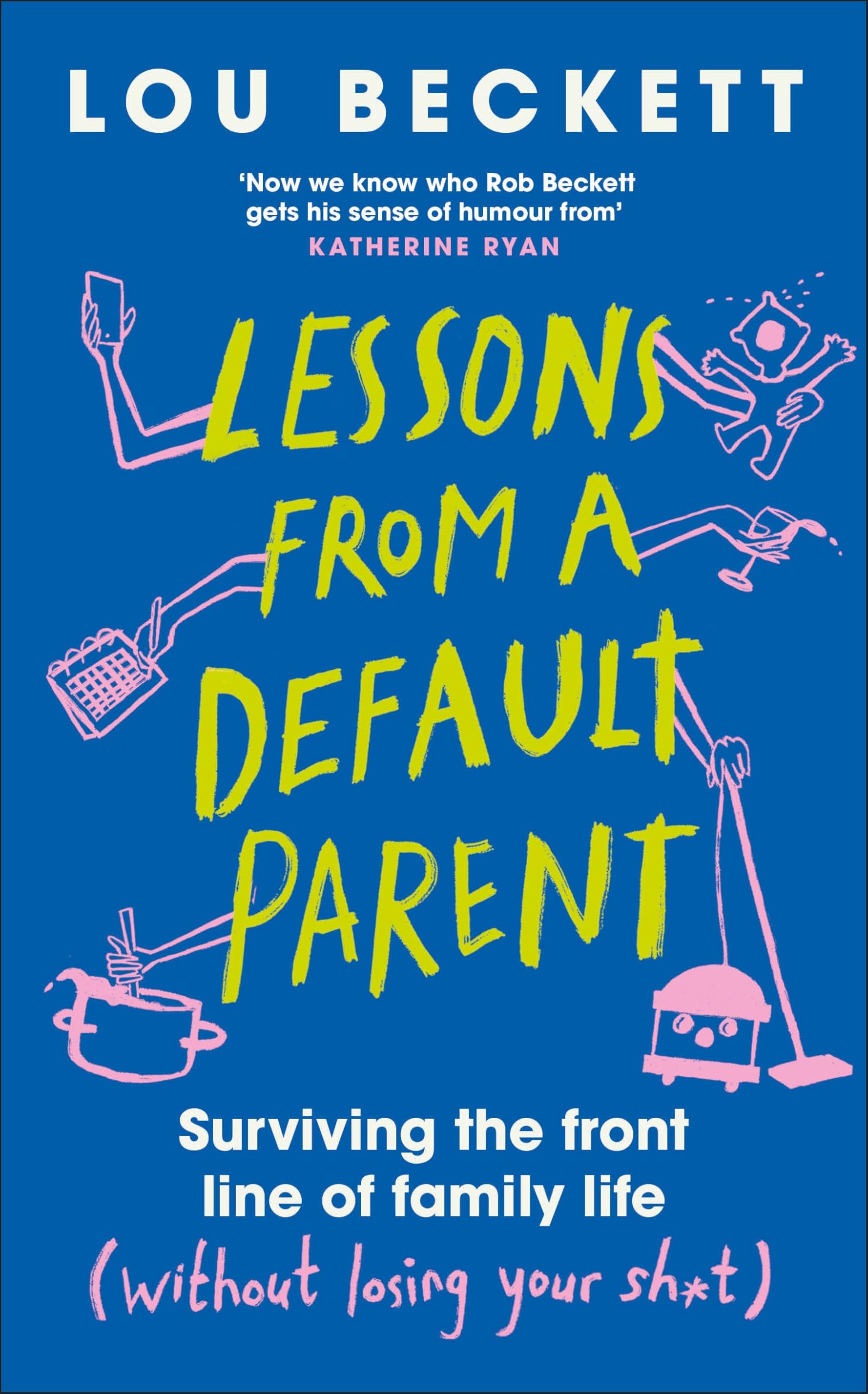 Lessons From A Default Parent: Surviving The Front Line Of Family Life (Without Losing Your Sh*T)